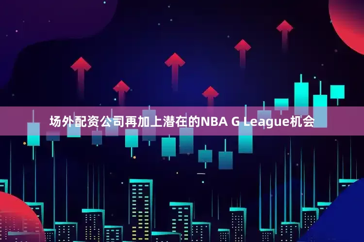 场外配资公司再加上潜在的NBA G League机会