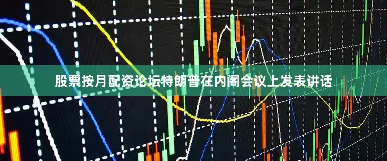 股票按月配资论坛　　特朗普在内阁会议上发表讲话