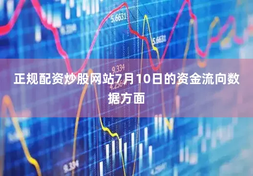 正规配资炒股网站7月10日的资金流向数据方面