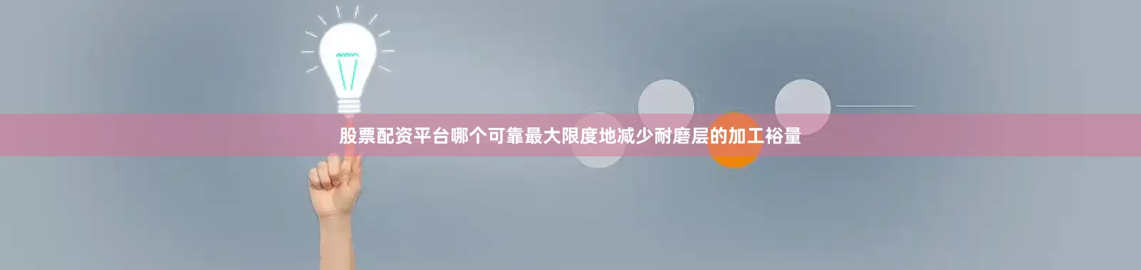 股票配资平台哪个可靠最大限度地减少耐磨层的加工裕量