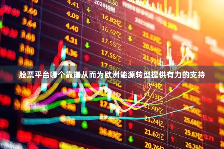 股票平台哪个靠谱从而为欧洲能源转型提供有力的支持