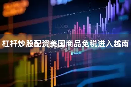 杠杆炒股配资美国商品免税进入越南