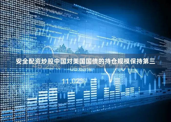 安全配资炒股中国对美国国债的持仓规模保持第三
