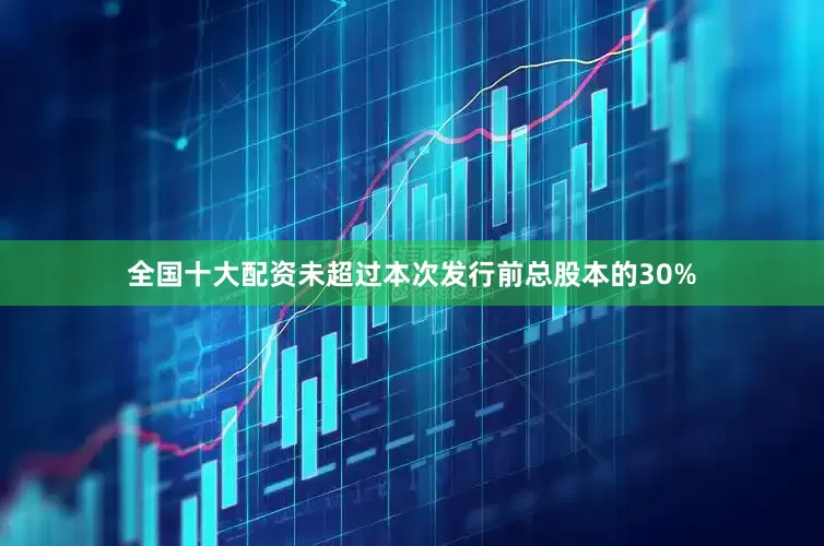 全国十大配资未超过本次发行前总股本的30%