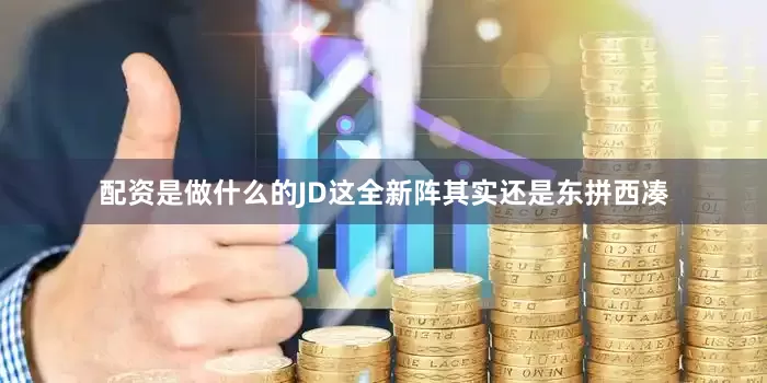 配资是做什么的JD这全新阵其实还是东拼西凑