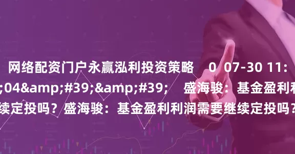 网络配资门户永赢泓利投资策略    0  07-30 11:55     03&#39;04&#39;&#39;    盛海骏：基金盈利利润需要继续定投吗？盛海骏：基金盈利利润需要继续定投吗？    0  07-28 14:20     一财最热    点击关闭