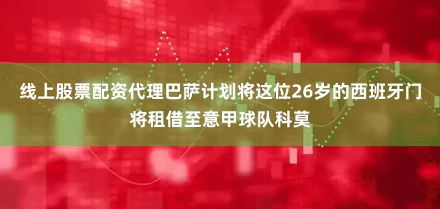 线上股票配资代理巴萨计划将这位26岁的西班牙门将租借至意甲球队科莫