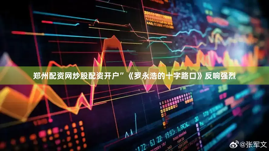 郑州配资网炒股配资开户”　　《罗永浩的十字路口》反响强烈