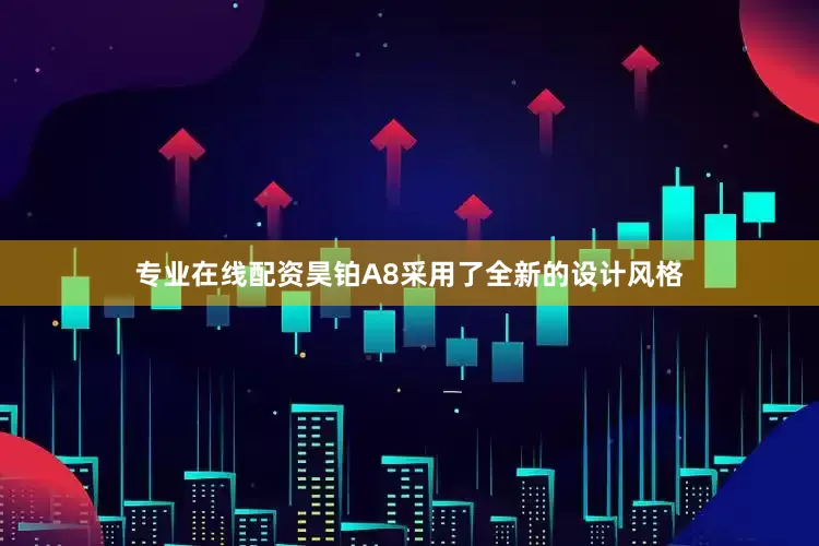 专业在线配资昊铂A8采用了全新的设计风格