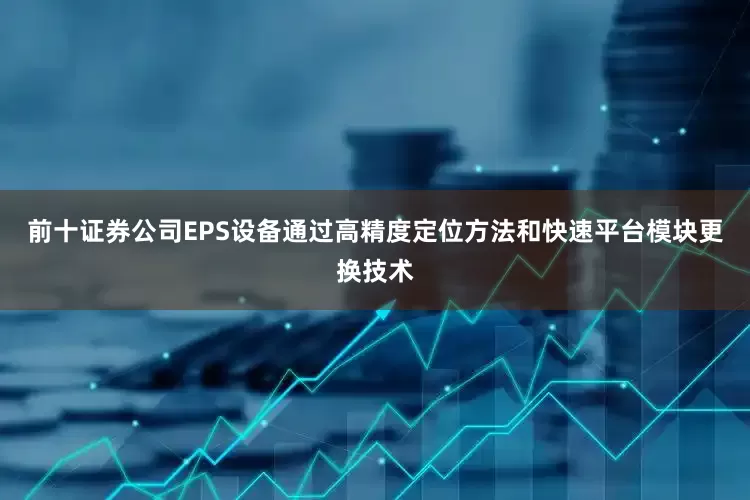 前十证券公司EPS设备通过高精度定位方法和快速平台模块更换技术