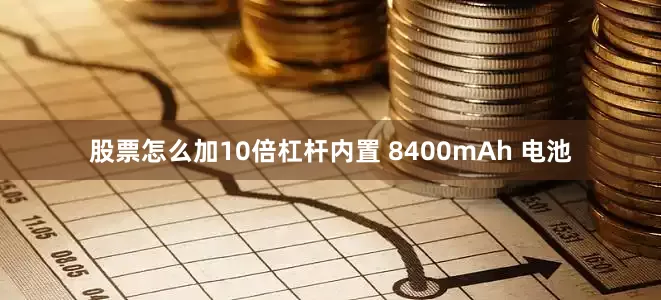 股票怎么加10倍杠杆内置 8400mAh 电池