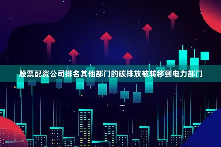股票配资公司排名其他部门的碳排放被转移到电力部门