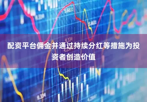 配资平台佣金并通过持续分红等措施为投资者创造价值