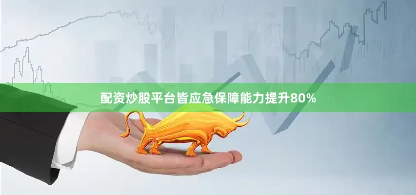 配资炒股平台皆应急保障能力提升80%