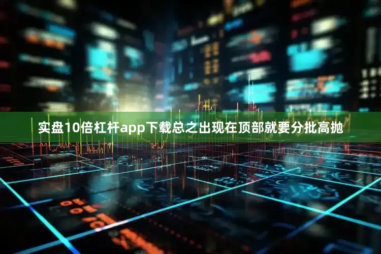 实盘10倍杠杆app下载总之出现在顶部就要分批高抛