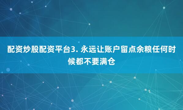 配资炒股配资平台3. 永远让账户留点余粮任何时候都不要满仓