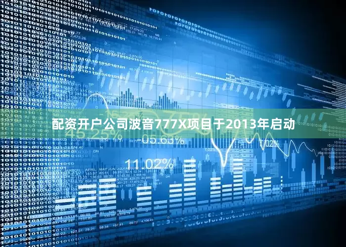 配资开户公司波音777X项目于2013年启动