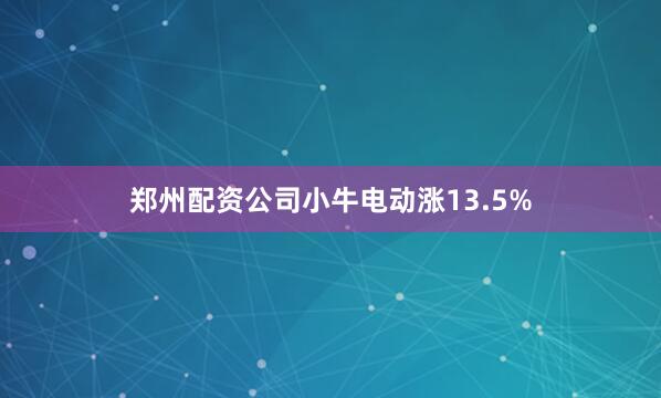 郑州配资公司小牛电动涨13.5%