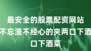最安全的股票配资网站还不忘漫不经心的夹两口下酒菜