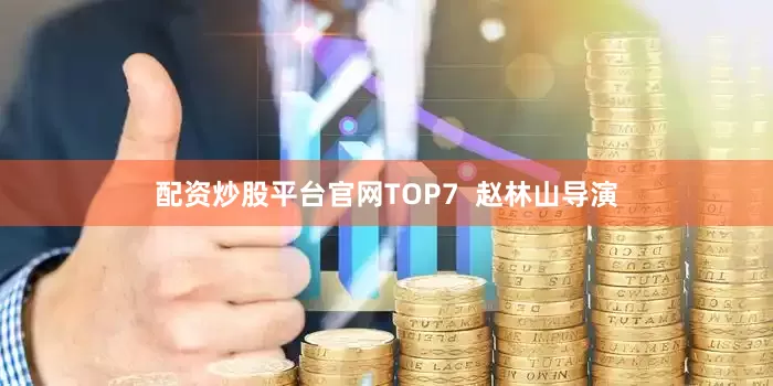配资炒股平台官网TOP7  赵林山导演
