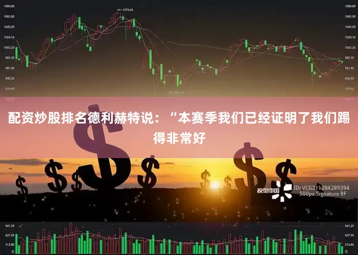 配资炒股排名德利赫特说：“本赛季我们已经证明了我们踢得非常好