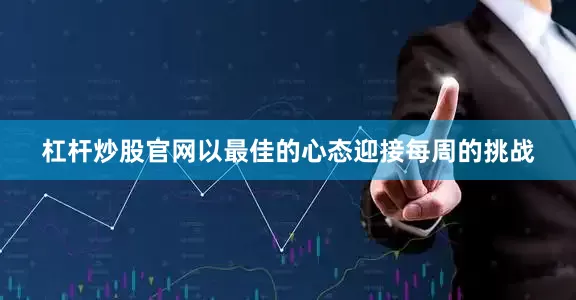 杠杆炒股官网以最佳的心态迎接每周的挑战
