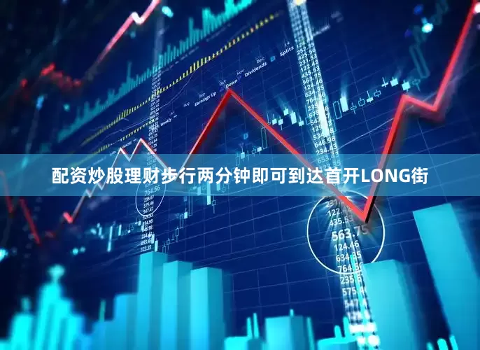 配资炒股理财步行两分钟即可到达首开LONG街