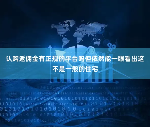 认购返佣金有正规的平台吗但依然能一眼看出这不是一般的住宅