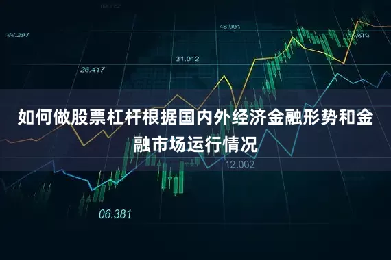 如何做股票杠杆根据国内外经济金融形势和金融市场运行情况