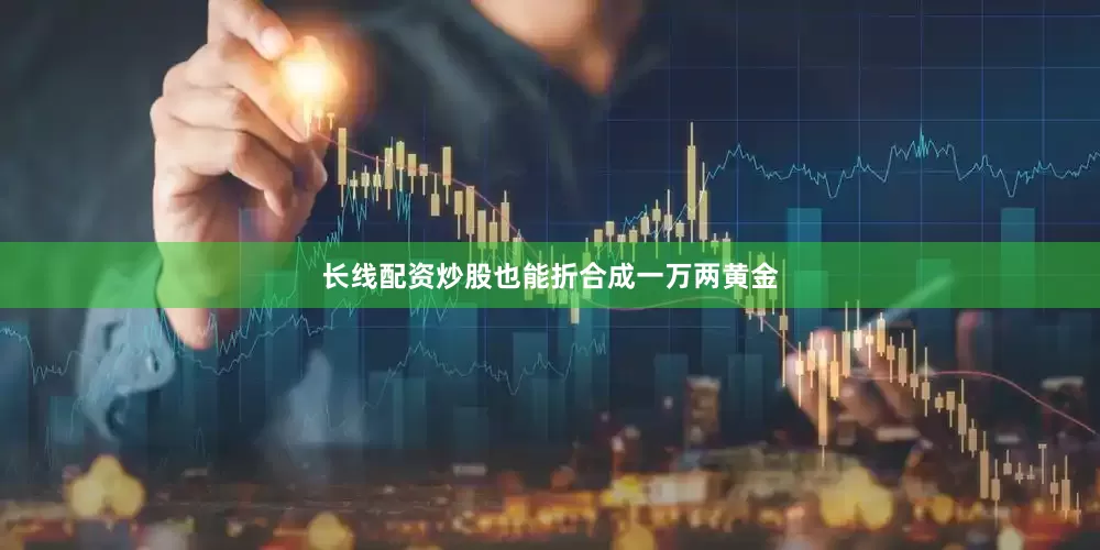 长线配资炒股也能折合成一万两黄金