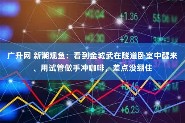 广升网 新潮观鱼：看到金城武在隧道卧室中醒来、用试管做手冲咖啡，差点没绷住