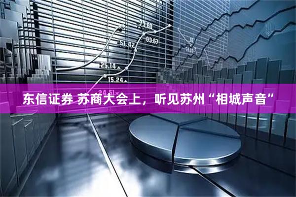 东信证券 苏商大会上,听见苏州“相城声音”