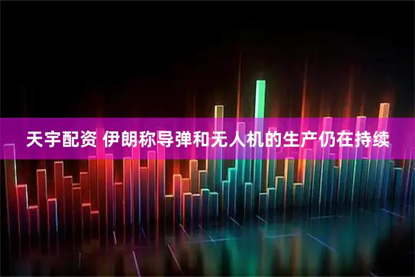 天宇配资 伊朗称导弹和无人机的生产仍在持续
