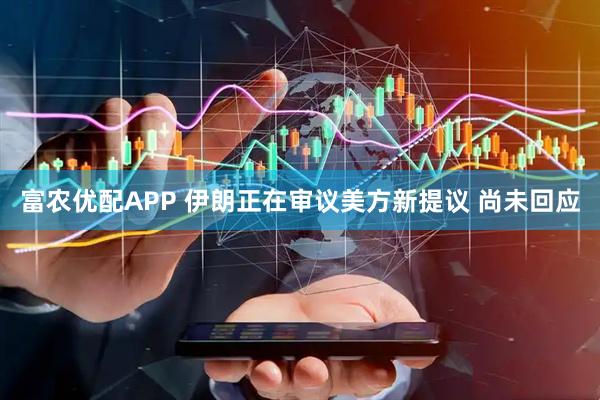 富农优配APP 伊朗正在审议美方新提议 尚未回应