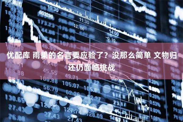 优配库 雨果的名言要应验了？没那么简单 文物归还仍面临挑战