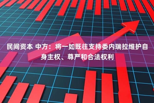 民间资本 中方：将一如既往支持委内瑞拉维护自身主权、尊严和合法权利