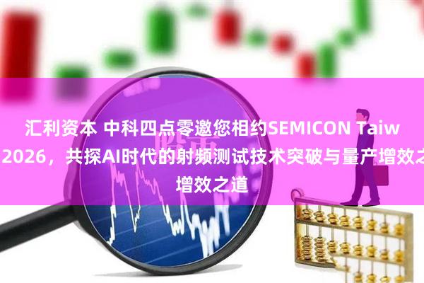 汇利资本 中科四点零邀您相约SEMICON Taiwan 2026，共探AI时代的射频测试技术突破与量产增效之道